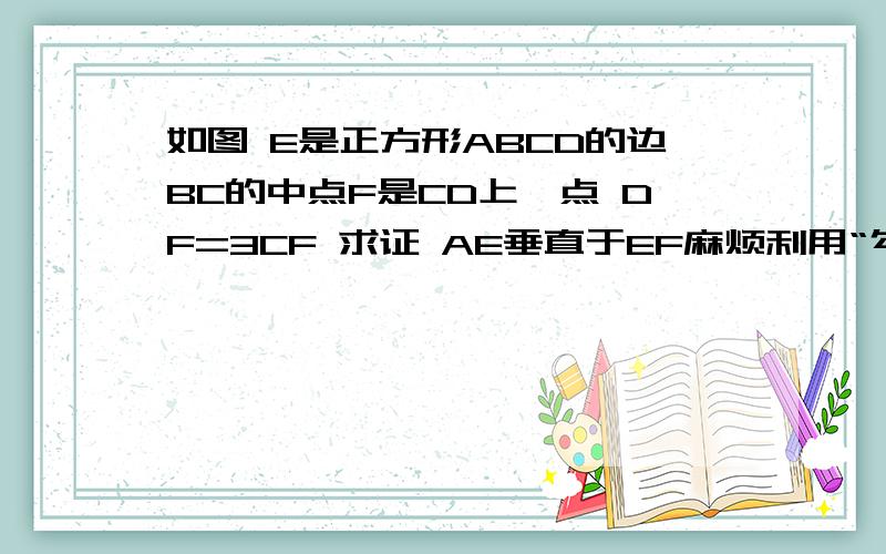 如图 E是正方形ABCD的边BC的中点F是CD上一点 DF=3CF 求证 AE垂直于EF麻烦利用“勾股定理”和“勾股定理的逆定理“帮忙解决一下,万分感谢!不要用根号几根号几解决,还没学到.谢谢!