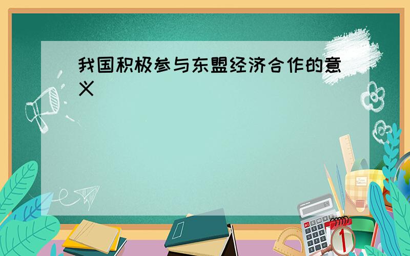 我国积极参与东盟经济合作的意义