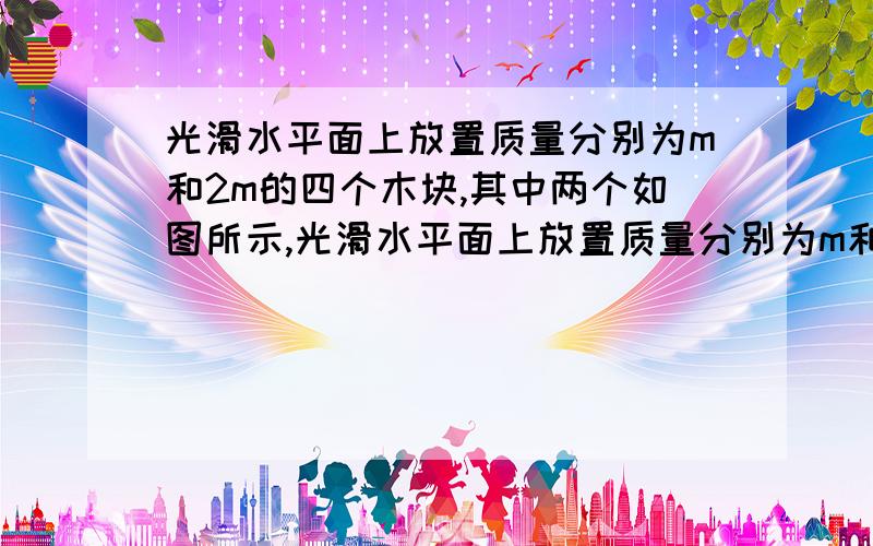 光滑水平面上放置质量分别为m和2m的四个木块,其中两个如图所示,光滑水平面上放置质量分别为m和2m的四个木块,其中两个质量为m的木块间用一不可伸长的轻绳相连,木块间的最大静摩擦力是μ