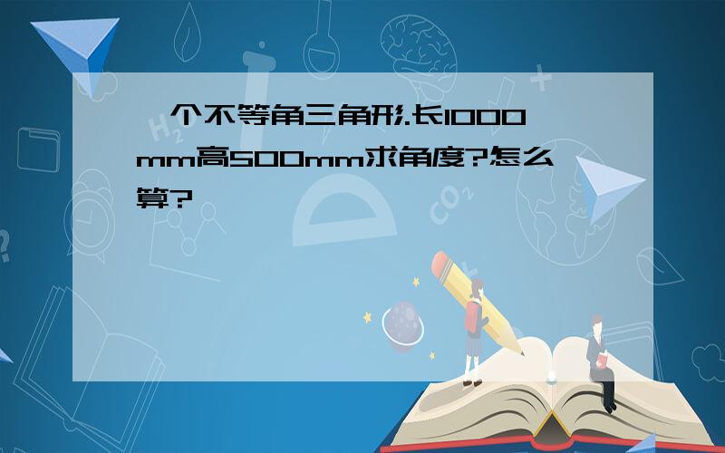 一个不等角三角形.长1000mm高500mm求角度?怎么算?