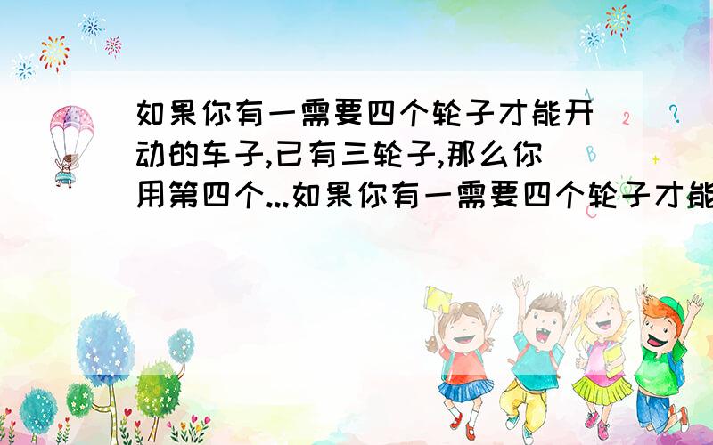 如果你有一需要四个轮子才能开动的车子,已有三轮子,那么你用第四个...如果你有一需要四个轮子才能开动的车子,已有三轮子,那么你用第四个轮子时,效用大于第三个轮子,这违背了边际效用