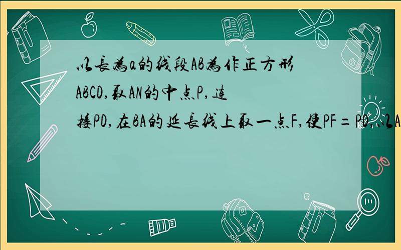 以长为a的线段AB为作正方形ABCD,取AN的中点P,连接PD,在BA的延长线上取一点F,使PF=PD,以AF为边作正方形AMEF,点M在AD上.（1）求AM、DM的长（2）小明发现线段AF、AB、DM之间存在着某种比例关系,你认为