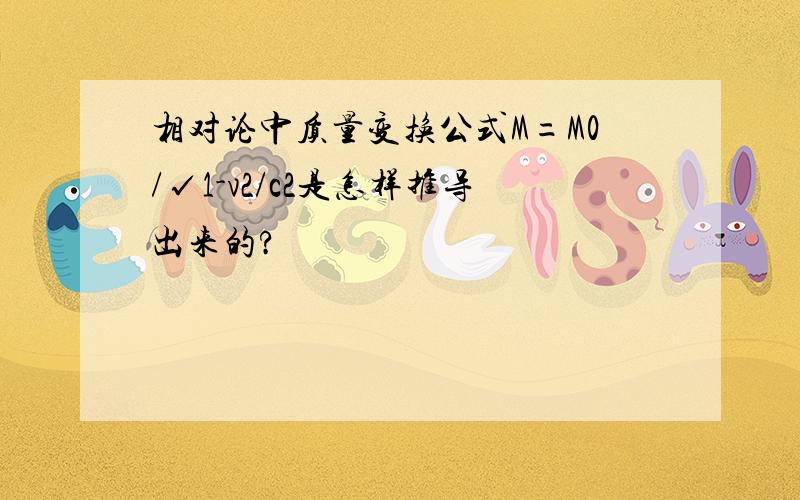 相对论中质量变换公式M=M0/√1-v2/c2是怎样推导出来的?