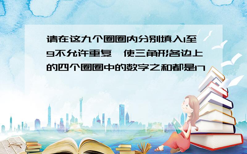 请在这九个圈圈内分别填入1至9不允许重复,使三角形各边上的四个圈圈中的数字之和都是17