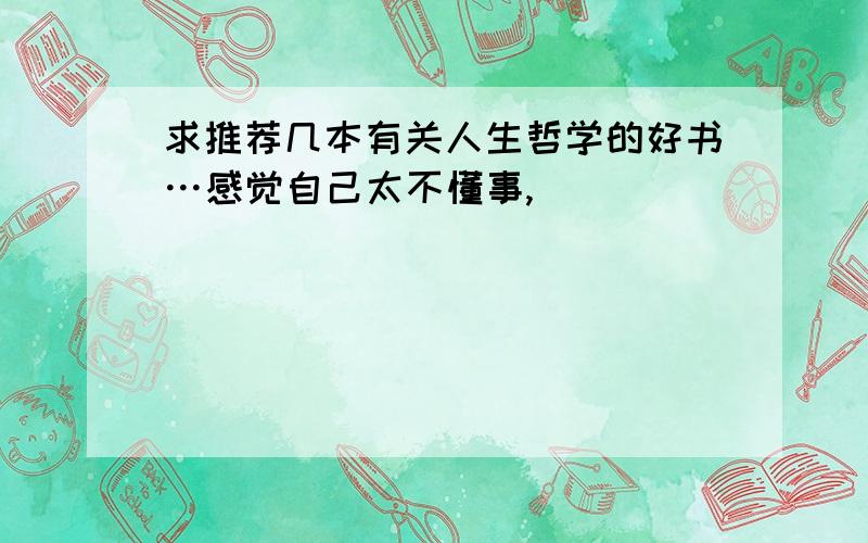 求推荐几本有关人生哲学的好书…感觉自己太不懂事,