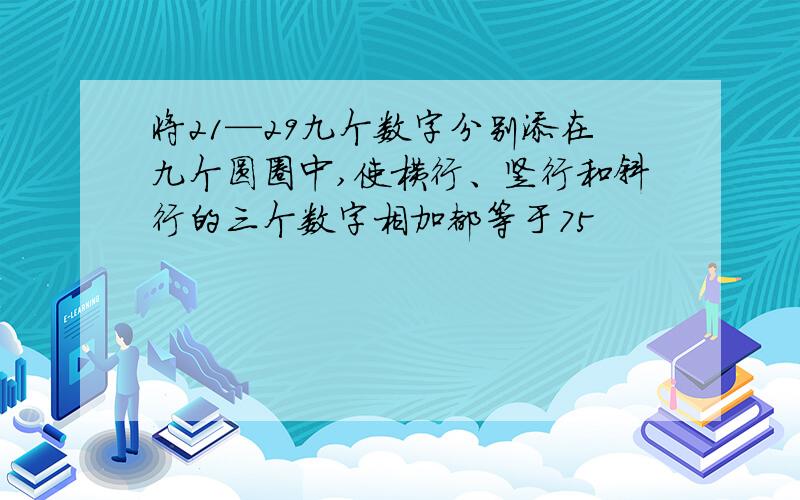 将21—29九个数字分别添在九个圆圈中,使横行、竖行和斜行的三个数字相加都等于75