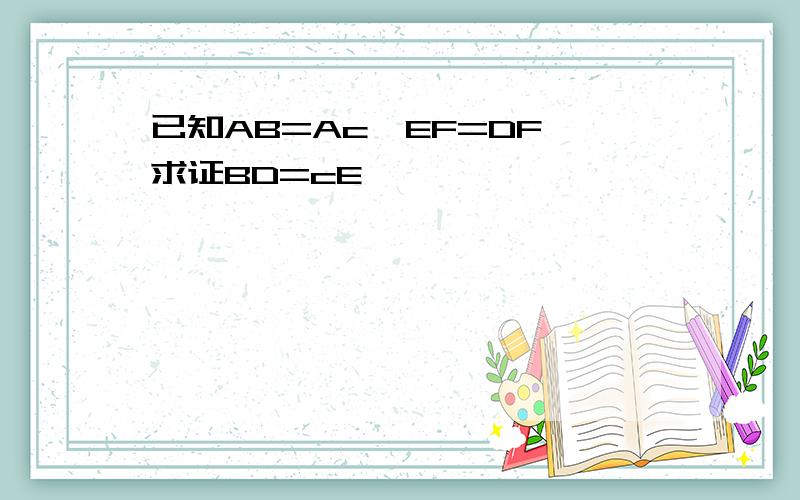 已知AB=Ac,EF=DF,求证BD=cE