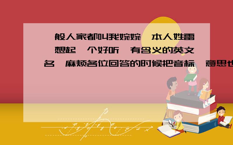 一般人家都叫我婉婉,本人姓雷,想起一个好听,有含义的英文名,麻烦各位回答的时候把音标、意思也写出来,