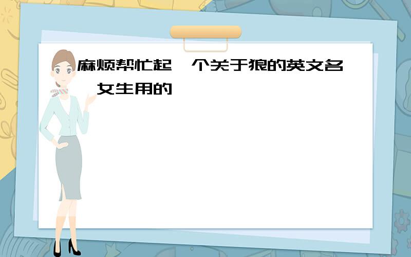 麻烦帮忙起一个关于狼的英文名,女生用的,