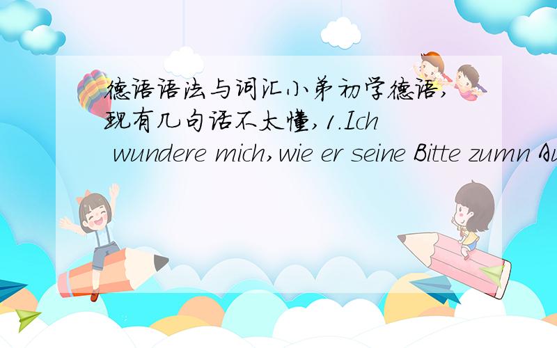 德语语法与词汇小弟初学德语,现有几句话不太懂,1.Ich wundere mich,wie er seine Bitte zumn Ausdruck bringen kann.2.Es war in der letzten Nacht so heiss,dass ich nicht gut schlafen konnte.为何不能用 deshalb.3.Sie mussen all sechs