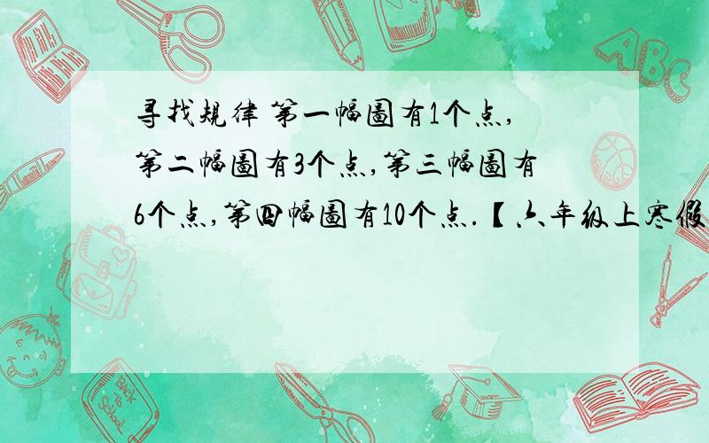 寻找规律 第一幅图有1个点,第二幅图有3个点,第三幅图有6个点,第四幅图有10个点.【六年级上寒假作业（江苏版的）→44页→数学百花园→寻找规律】问题：按这样的规律，第6幅图有（）个点