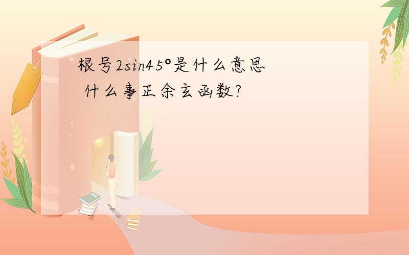 根号2sin45°是什么意思 什么事正余玄函数?