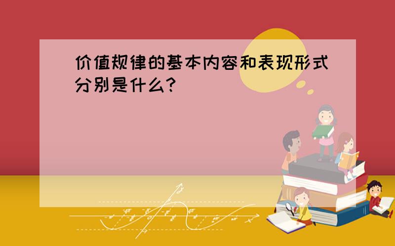 价值规律的基本内容和表现形式分别是什么?