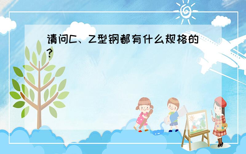 请问C、Z型钢都有什么规格的?