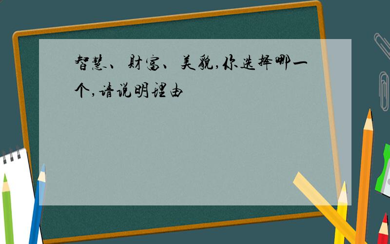 智慧、财富、美貌,你选择哪一个,请说明理由