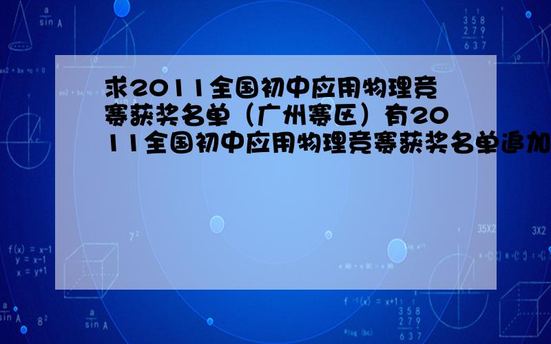 求2011全国初中应用物理竞赛获奖名单（广州赛区）有2011全国初中应用物理竞赛获奖名单追加50财富悬赏有具体成绩追加100财富悬赏