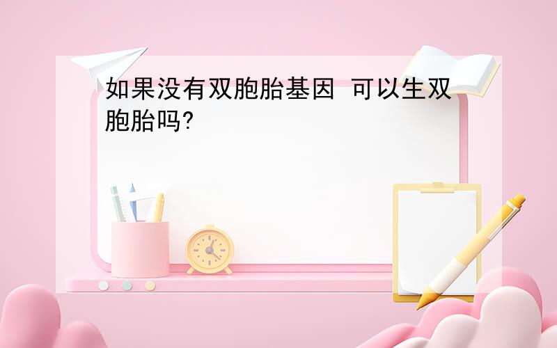 如果没有双胞胎基因 可以生双胞胎吗?