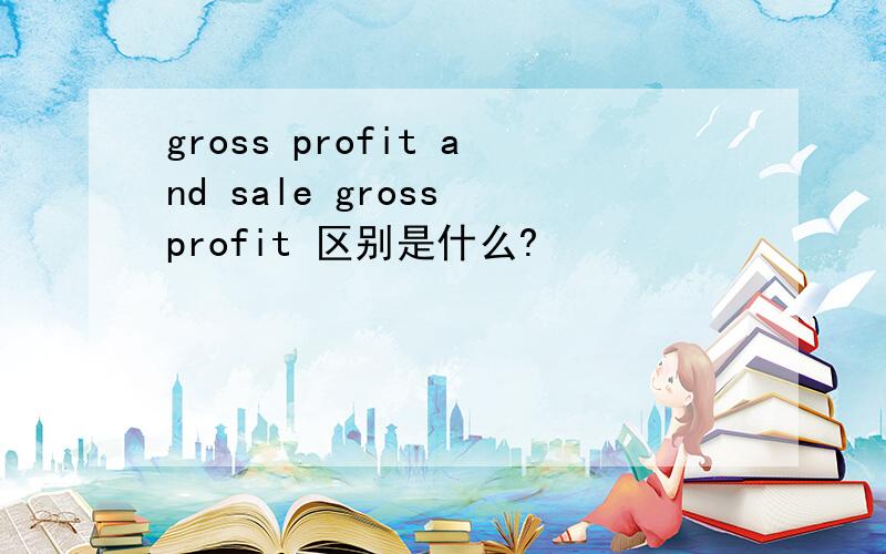 gross profit and sale gross profit 区别是什么?