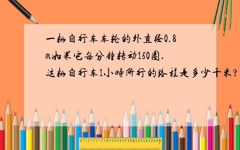 一辆自行车车轮的外直径0.8m如果它每分钟转动150圈,这辆自行车1小时所行的路程是多少千米?