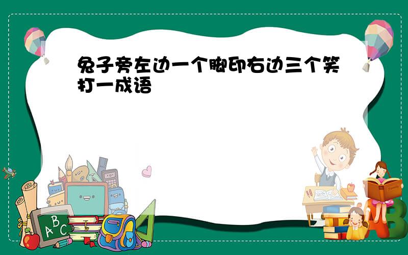 兔子旁左边一个脚印右边三个笑打一成语