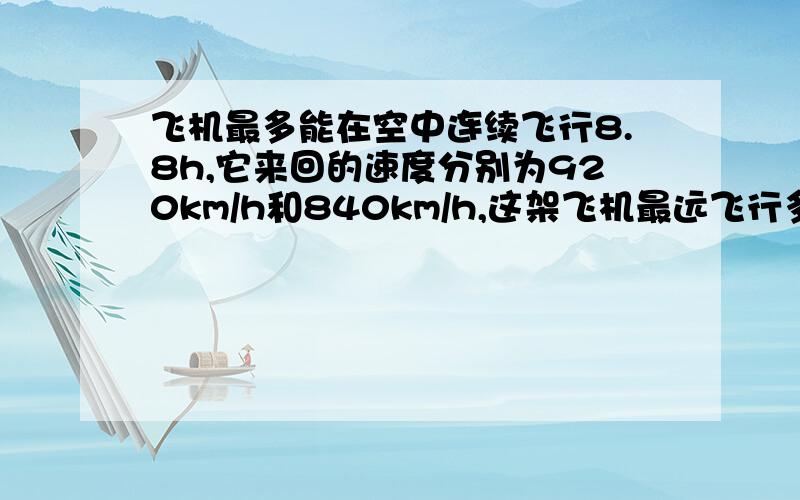 飞机最多能在空中连续飞行8.8h,它来回的速度分别为920km/h和840km/h,这架飞机最远飞行多少千米就应返回