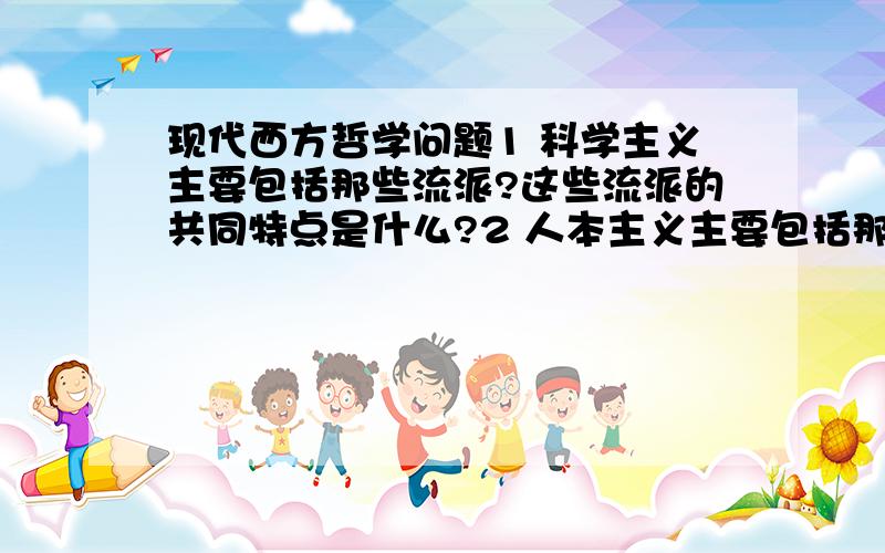 现代西方哲学问题1 科学主义主要包括那些流派?这些流派的共同特点是什么?2 人本主义主要包括那些流派?这些流派的共同特点是什么?3 简述弗洛伊德无意识人格冲突学说的基本内容以及国内