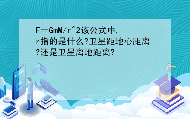 F＝GmM/r^2该公式中,r指的是什么?卫星距地心距离?还是卫星离地距离?