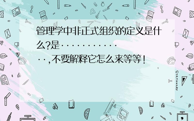 管理学中非正式组织的定义是什么?是·············,不要解释它怎么来等等!