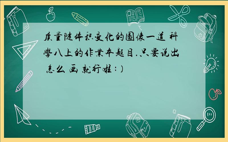 质量随体积变化的图像一道 科学八上的作业本题目.只要说出 怎么 画 就行啦 :）