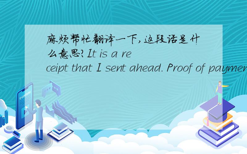 麻烦帮忙翻译一下,这段话是什么意思?It is a receipt that I sent ahead. Proof of payment.Was it necessary for you?It is likely to make a mistake though it was thought that it wrote so. I'm sorry. Is there a thing that I should do?The pho