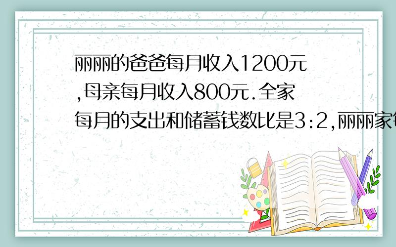 丽丽的爸爸每月收入1200元,母亲每月收入800元.全家每月的支出和储蓄钱数比是3:2,丽丽家每月储蓄多少元?