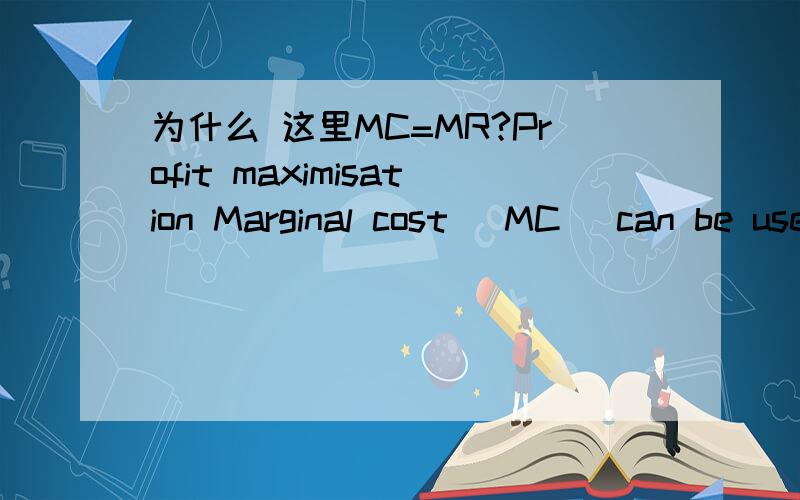 为什么 这里MC=MR?Profit maximisation Marginal cost (MC) can be used together with marginal revenue用中文