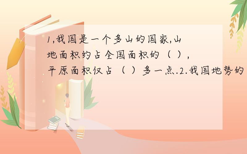 1,我国是一个多山的国家,山地面积约占全国面积的（ ）,平原面积仅占（ ）多一点.2.我国地势的第（ ）级阶梯继续向海洋延伸,形成了近海的（ ）.3.云贵高原上（ ）岩分布广泛,其山间的小