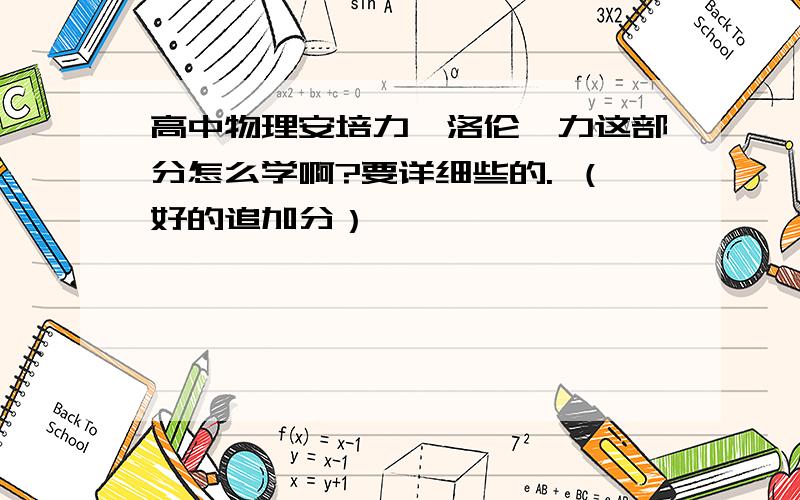 高中物理安培力,洛伦兹力这部分怎么学啊?要详细些的. （好的追加分）