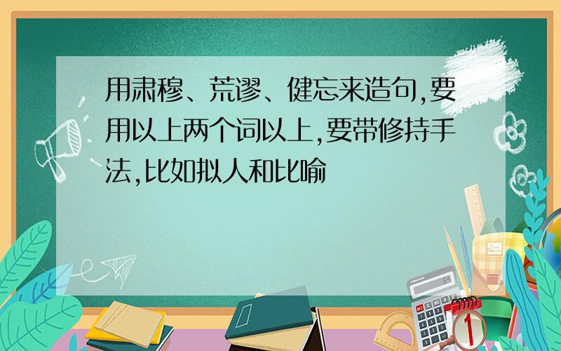 用肃穆、荒谬、健忘来造句,要用以上两个词以上,要带修持手法,比如拟人和比喻