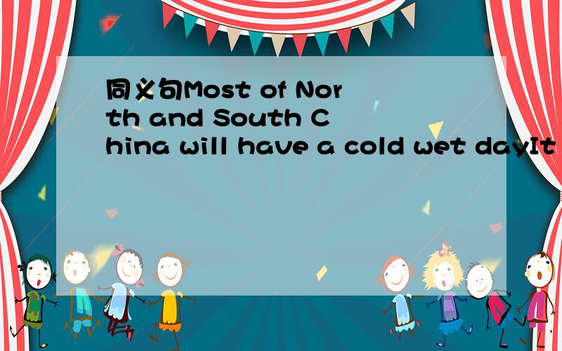 同义句Most of North and South China will have a cold wet dayIt _____ _____cold and wet ______ most of North and South Chinathe rain was heavy last night It ______ ______ last night