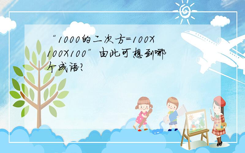 “1000的二次方=100X100X100”由此可想到哪个成语?