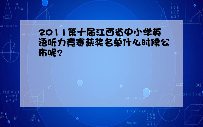 2011第十届江西省中小学英语听力竞赛获奖名单什么时候公布呢?