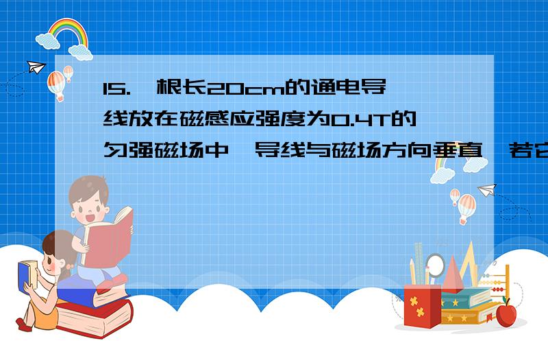 15.一根长20cm的通电导线放在磁感应强度为0.4T的匀强磁场中,导线与磁场方向垂直,若它受到磁场力为4×10-3N,则导线中的电流强是 __ A.若只将导线中的电流强度减小0.05A,则该处的磁感强度为__ T.