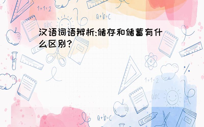 汉语词语辨析:储存和储蓄有什么区别?