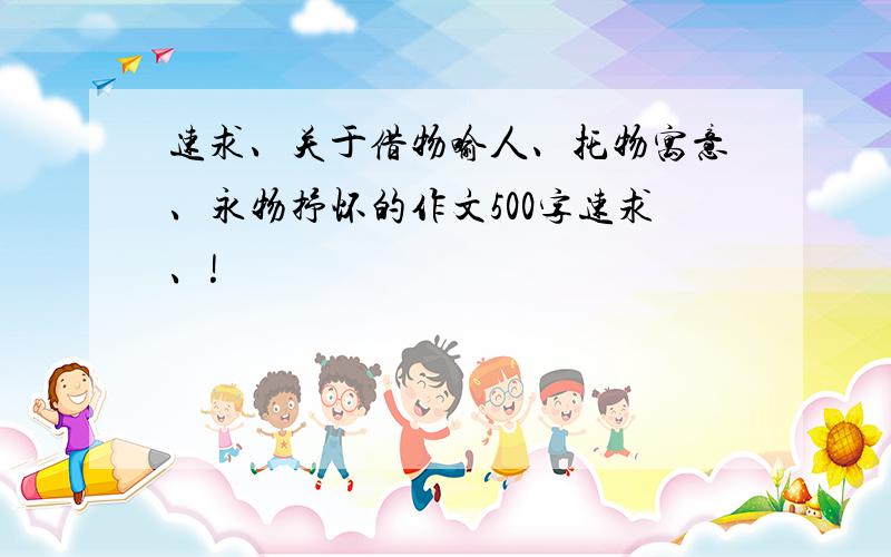 速求、关于借物喻人、托物寓意、永物抒怀的作文500字速求、!