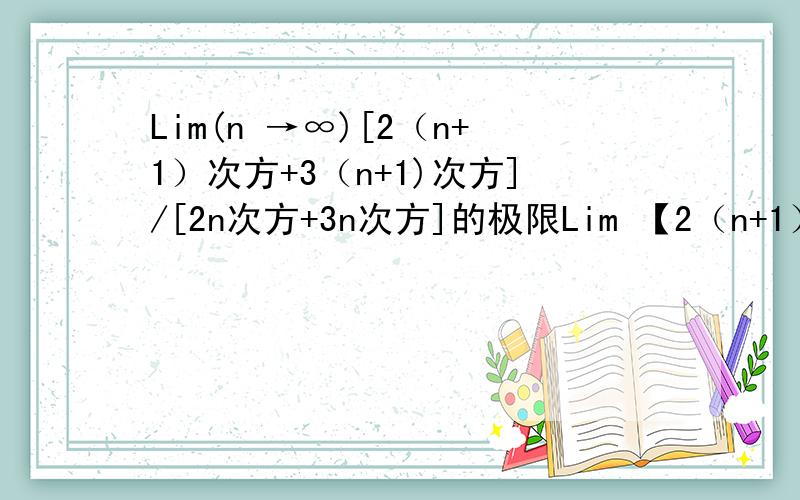 Lim(n →∞)[2（n+1）次方+3（n+1)次方]/[2n次方+3n次方]的极限Lim 【2（n+1）次方+3（n+1)次方]/[2n次方+3n次方]的极限(n →∞)