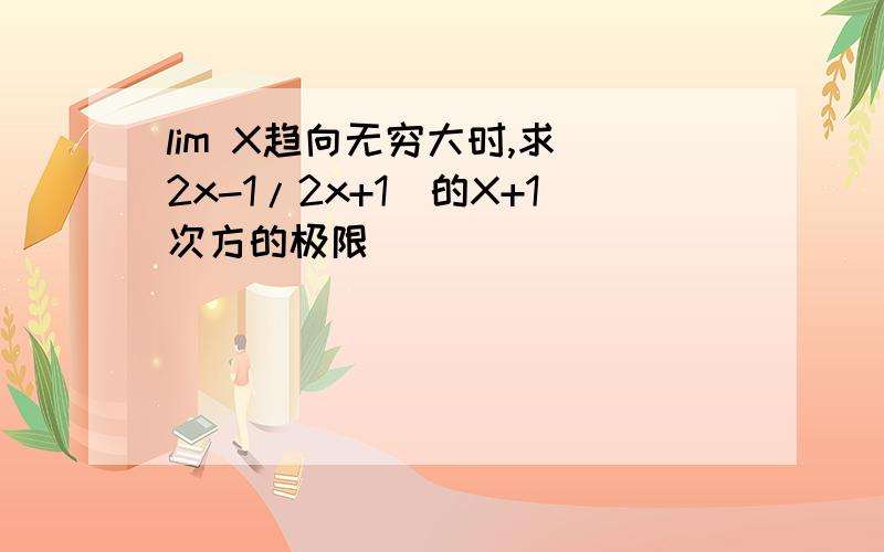 lim X趋向无穷大时,求（2x-1/2x+1）的X+1次方的极限