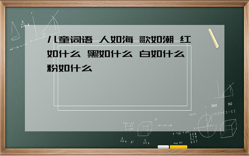 儿童词语 人如海 歌如潮 红如什么 黑如什么 白如什么 粉如什么