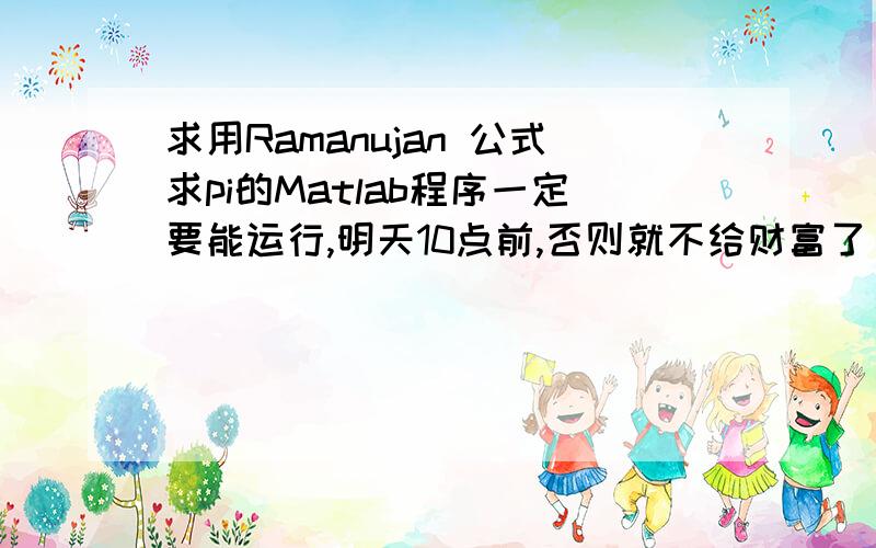 求用Ramanujan 公式求pi的Matlab程序一定要能运行,明天10点前,否则就不给财富了