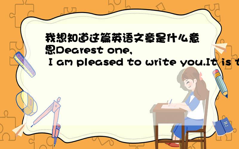 我想知道这篇英语文章是什么意思Dearest one,  I am pleased to write you.It is true that we have not met before ,but please accept me like your biological son presently in distress in a foreign land and help me. I have a proposal for you-