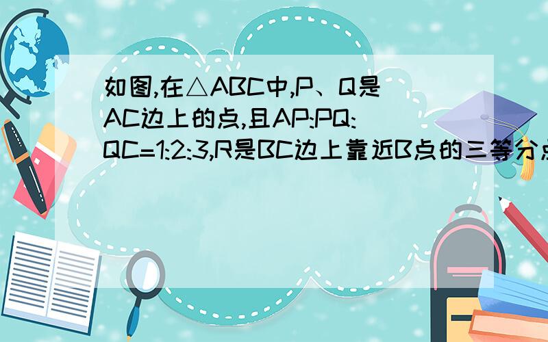 如图,在△ABC中,P、Q是AC边上的点,且AP:PQ:QC=1:2:3,R是BC边上靠近B点的三等分点,AR与BP、BQ分别交于D、E,则Spqed：Sabc=————