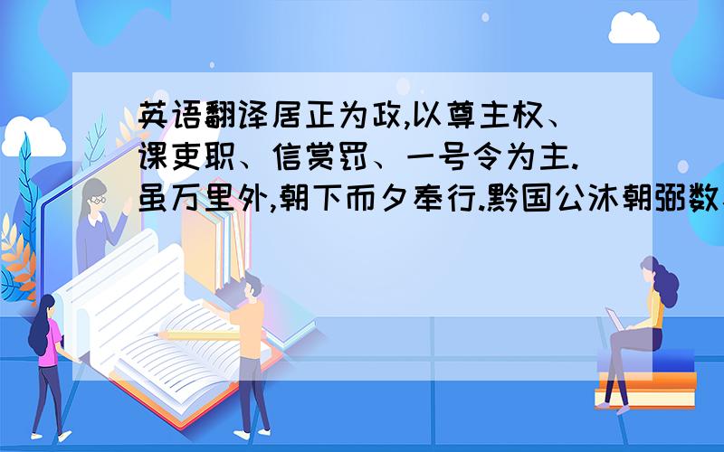 英语翻译居正为政,以尊主权、课吏职、信赏罚、一号令为主.虽万里外,朝下而夕奉行.黔国公沐朝弼数犯法,当逮,朝议难之.居正擢用其子,驰使缚之,不敢动.既至,请贷其死,锢之南京.氵曹河通,