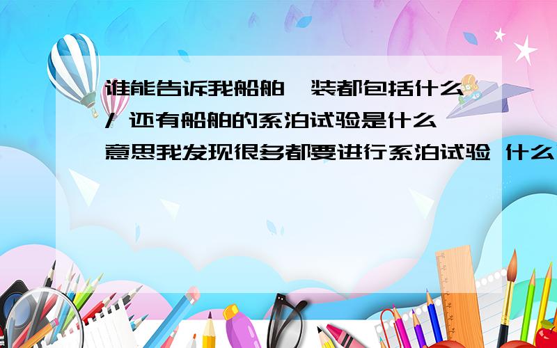 谁能告诉我船舶舾装都包括什么/ 还有船舶的系泊试验是什么意思我发现很多都要进行系泊试验 什么叫做系泊试验呢