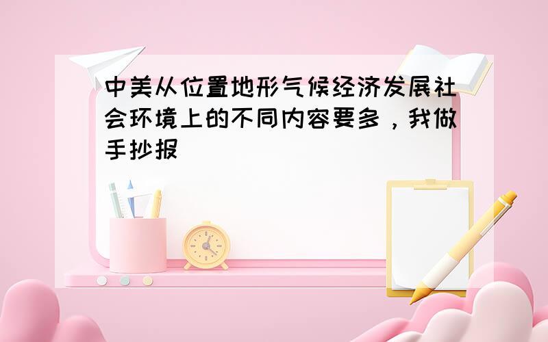 中美从位置地形气候经济发展社会环境上的不同内容要多，我做手抄报